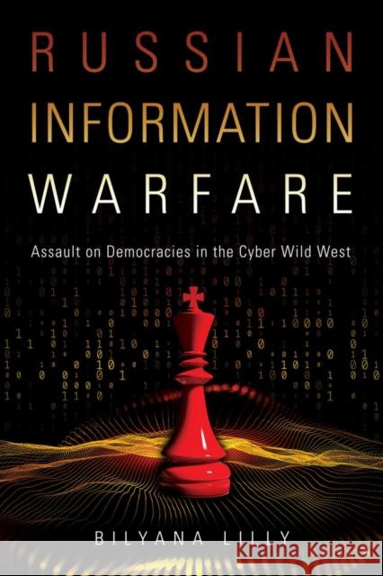 Russian Information Warfare: Assault on Democracies in the Cyber Wild West Bilyana Lilly 9781682477199