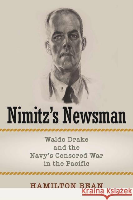 Nimitz's Newsman: Waldo Drake and the Navy's Censored War in the Pacific Hamilton Bean 9781682477939 US Naval Institute Press