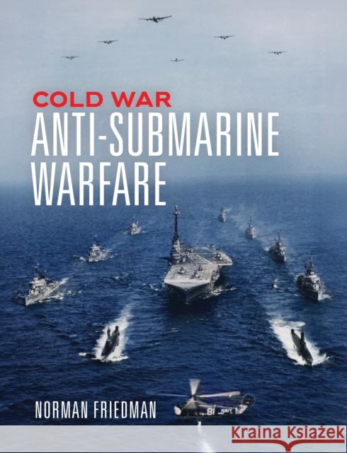 Cold War Anti-Submarine Warfare Norman Friedman 9781682478578 US Naval Institute Press