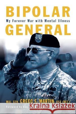 Bipolar General: My Forever War with Mental Illness Gregg F. Martin 9781682479186 US Naval Institute Press