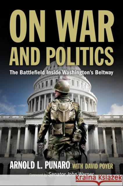 On War and Politics: The Battlefield Inside Washington's Beltway Arnold L. Punaro David C. Poyer John Warner 9781682479414