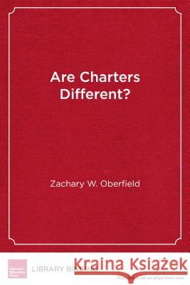 Are Charters Different?: Public Education, Teachers, and the Charter School Debate Zachary W. Oberfield Jeffrey R. Henig 9781682530702 Harvard Education PR