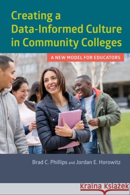 Creating a Data-Informed Culture in Community Colleges: A New Model for Educators Brad C. Phillips Jordan E. Horowitz 9781682530870 Harvard Education PR