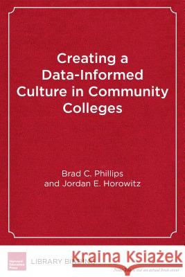Creating a Data-Informed Culture in Community Colleges: A New Model for Educators Brad C. Phillips Jordan E. Horowitz 9781682530887 Harvard Education PR