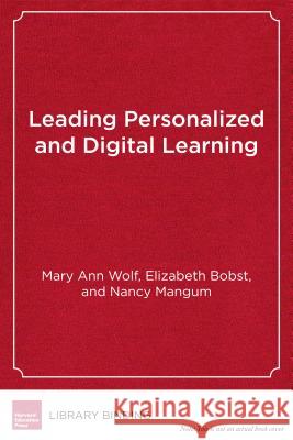 Leading Personalized and Digital Learning: A Framework for Implementing School Change Mary Ann Wolf Elizabeth Bobst Nancy Mangum 9781682530924