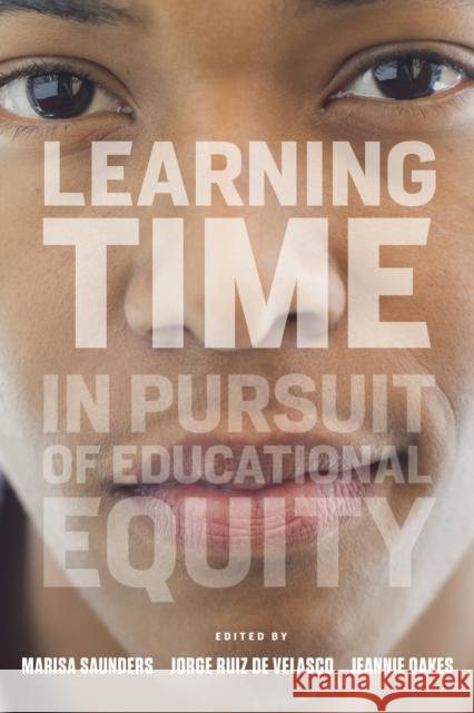 Learning Time: In Pursuit of Educational Equity Marisa Saunders Jorge Rui Jeannie Oakes 9781682531068