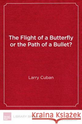 The Flight of a Butterfly or the Path of a Bullet?: Using Technology to Transform Teaching and Learning Larry Cuban 9781682531389