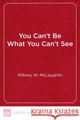 You Can't Be What You Can't See: The Power of Opportunity to Change Young Lives Milbrey Wallin McLaughlin 9781682531532 Harvard Education PR