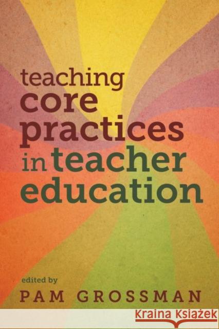 Teaching Core Practices in Teacher Education Pam Grossman 9781682531877 Harvard Education PR