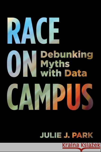 Race on Campus: Debunking Myths with Data Julie J. Park 9781682532324