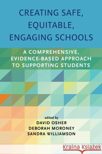 Creating Safe, Equitable, Engaging Schools: A Comprehensive, Evidence-Based Approach to Supporting Students David Osher Deborah Moroney Sandra Williamson 9781682532621