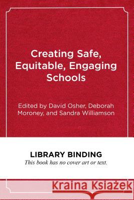Creating Safe, Equitable, Engaging Schools: A Comprehensive, Evidence-Based Approach to Supporting Students David Osher Deborah Moroney Sandra Williamson 9781682532638