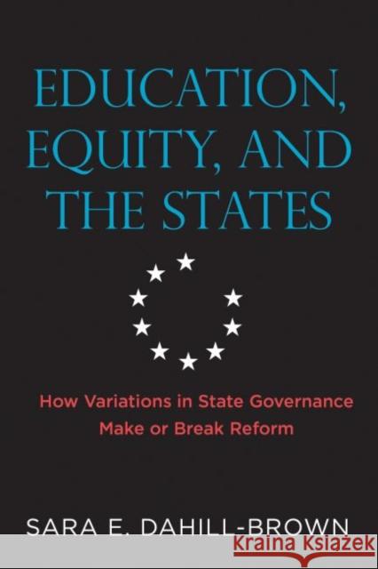 Education, Equity, and the States: How Variations in State Governance Make or Break Reform Sara E. Dahill-Brown 9781682532720 Harvard Education PR