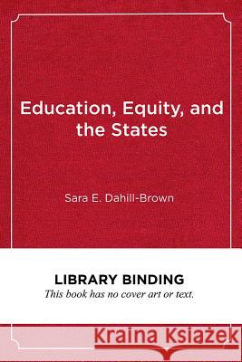 Education, Equity, and the States: How Variations in State Governance Make or Break Reform Sara E. Dahill-Brown 9781682532737 Harvard Education PR