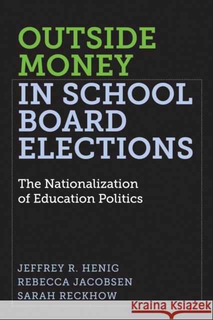 Outside Money in School Board Elections: The Nationalization of Education Politics Jeffrey R. Henig Rebecca Jacobsen Sarah Reckhow 9781682532829