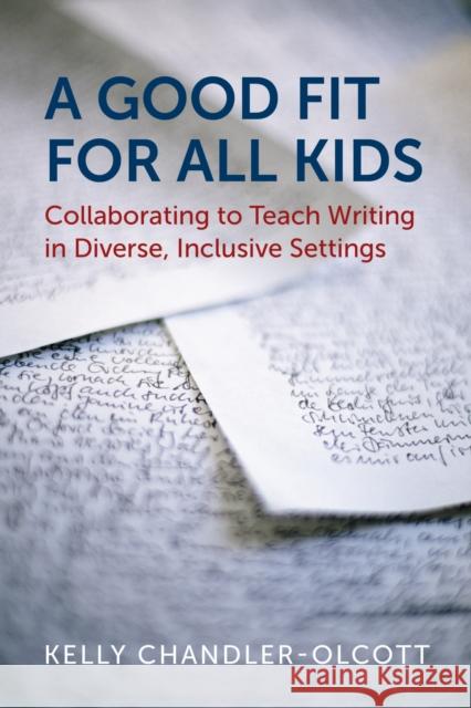 A Good Fit for All Kids: Collaborating to Teach Writing in Diverse, Inclusive Settings Kelly Chandler-Olcott 9781682533437 Harvard Education PR