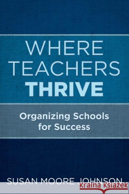 Where Teachers Thrive: Organizing Schools for Success Susan Moore Johnson 9781682533581