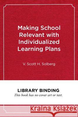 Making School Relevant with Individualized Learning Plans: Helping Students Create Their Own Career and Life Goals V. Scott H. Solberg 9781682533857 Harvard Education PR