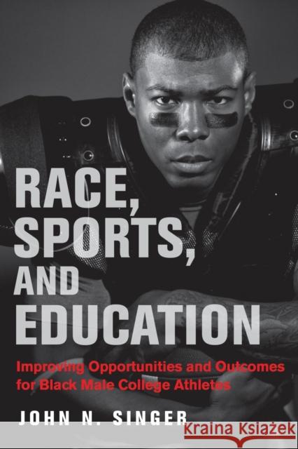 Race, Sports, and Education: Improving Opportunities and Outcomes for Black Male College Athletes John N. Singer H. Richard Milner 9781682534090