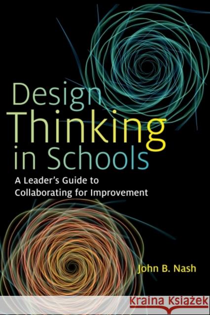 Design Thinking in Schools: A Leader's Guide to Collaborating for Improvement John B. Nash 9781682534199 Harvard Education PR