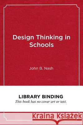 Design Thinking in Schools: A Leader's Guide to Collaborating for Improvement John B. Nash 9781682534205 Harvard Education PR