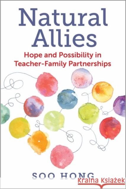 Natural Allies: Hope and Possibility in Teacher-Family Partnerships Soo Hong 9781682534243 Harvard Education PR