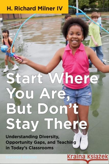 Start Where You Are, But Don't Stay There, Second Edition: Understanding Diversity, Opportunity Gaps, and Teaching in Today's Classrooms Milner, H. Richard 9781682534397 Harvard Education PR