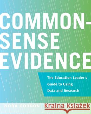 Common-Sense Evidence: The Education Leader's Guide to Using Data and Research Gordon, Nora 9781682535059