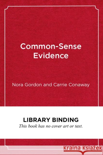 Common-Sense Evidence: The Education Leader's Guide to Using Data and Research Nora Gordon Carrie Conaway 9781682535066