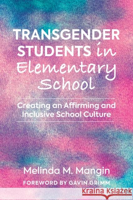 Transgender Students in Elementary School: Creating an Affirming and Inclusive School Culture Melinda Mangin Gavin Grimm 9781682535257 Harvard Education PR
