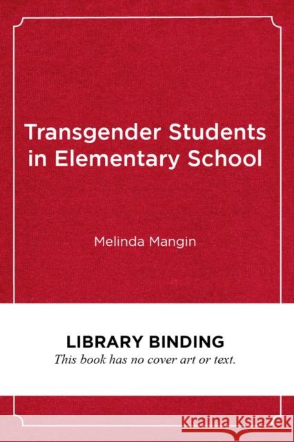 Transgender Students in Elementary School: Creating an Affirming and Inclusive School Culture Melinda Mangin Gavin Grimm 9781682535264 Harvard Education PR