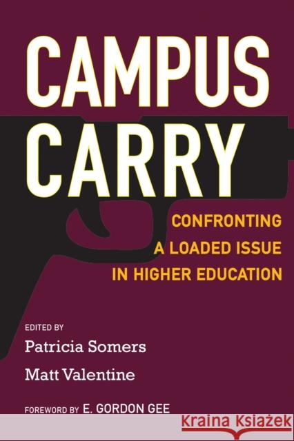 Campus Carry: Confronting a Loaded Issue in Higher Education Patricia Somers Matt Valentine E. Gordon Gee 9781682535509