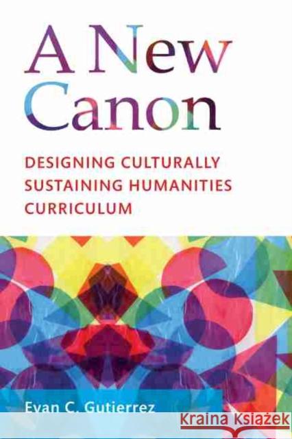 A New Canon: Designing Culturally Sustaining Humanities Curriculum Evan C. Gutierrez 9781682536018 Harvard Education PR