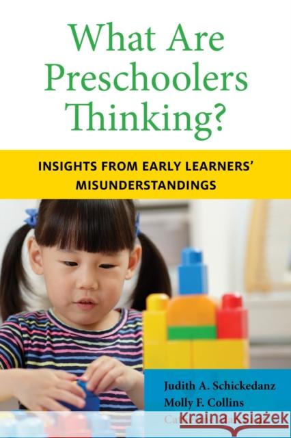 What Are Preschoolers Thinking?: Insights from Early Learners' Misunderstandings Judith A. Schickedanz Catherine Marchant Molly F. Collins 9781682537381