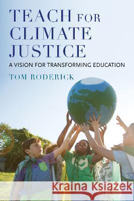 Teach for Climate Justice: A Vision for Transforming Education Tom Roderick 9781682538074 Harvard Education PR