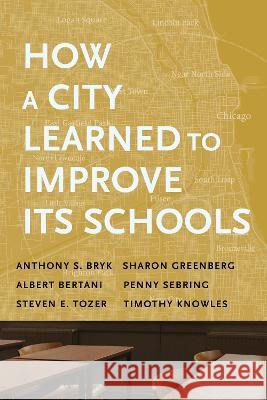 How a City Learned to Improve Its Schools Anthony S. Bryk Sharon Greenberg Albert Bertani 9781682538227