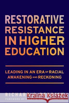 Restorative Resistance in Higher Education: Leading in an Era of Racial Awakening and Reckoning Richard J. Reddick 9781682538371