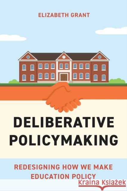 Deliberative Policymaking: Redesigning How We Make Education Policy Elizabeth Grant 9781682538838 Harvard Educational Publishing Group