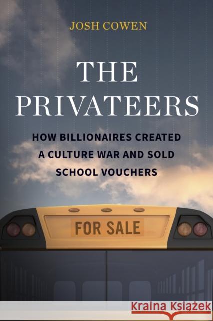 The Privateers: How Billionaires Created a Culture War and Sold School Vouchers Josh Cowen 9781682539101 Harvard Education PR