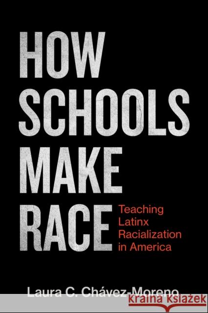 How Schools Make Race: Teaching Latinx Racialization in America Laura C. Ch?vez-Moreno 9781682539224 Harvard Education PR