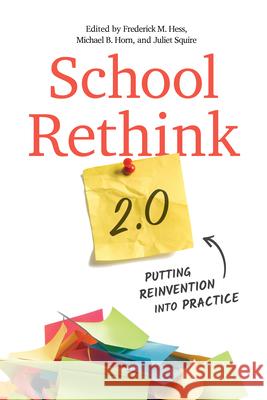 School Rethink 2.0: Putting Reinvention Into Practice Frederick M. Hess Michael B. Horn Juliet Squire 9781682539408