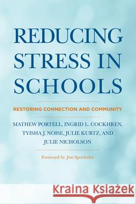 Reducing Stress in Schools: Restoring Connection and Community Mathew Portell Ingrid L. Cockhren Tyisha J. Noise 9781682539552