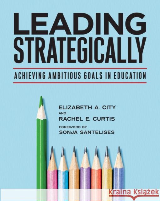 Leading Strategically: Achieving Ambitious Goals in Education Rachel  E. Curtis 9781682539880