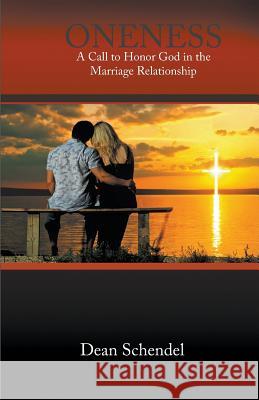 Oneness: A Call to Honor God in the Marriage Relationship Dean Schendel 9781682564646