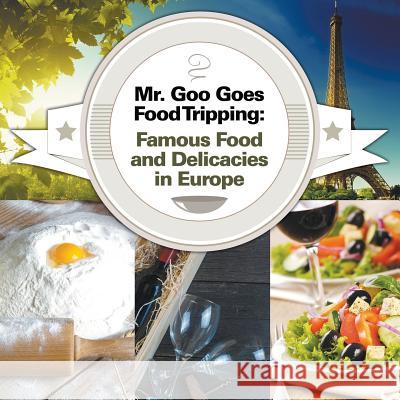 Mr. Goo Goes Food Tripping: Famous Food and Delicacies in Europe Baby Professor 9781682600849 Baby Professor