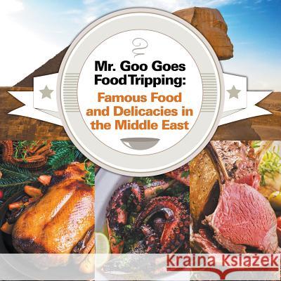 Mr. Goo Goes Food Tripping: Famous Food and Delicacies in the Middle East Baby Professor 9781682600856 Baby Professor