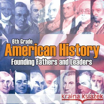 6th Grade American History: Founding Fathers and Leaders Baby Professor 9781682601570