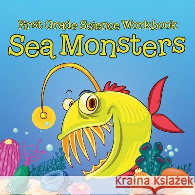 First Grade Science Workbook: Sea Monsters Baby Professor 9781682601716 Baby Professor
