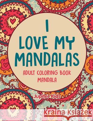 I love My Mandalas: Adult Coloring Book Mandala Jupiter Kids 9781682601792 Jupiter Kids