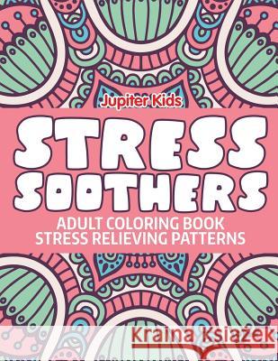 Stress Soothers: Adult Coloring Book Stress Relieving Patterns Jupiter Kids 9781682601815 Jupiter Kids